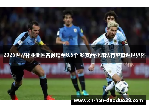 2026世界杯亚洲区名额增至8.5个 多支西亚球队有望重返世界杯