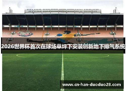 2026世界杯首次在球场草坪下安装创新地下排气系统