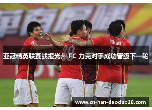 亚冠精英联赛战报光州 FC 力克对手成功晋级下一轮
