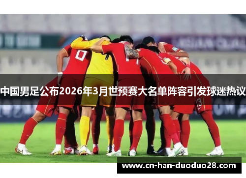 中国男足公布2026年3月世预赛大名单阵容引发球迷热议