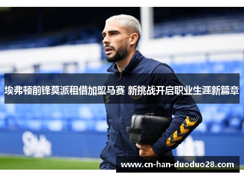 埃弗顿前锋莫派租借加盟马赛 新挑战开启职业生涯新篇章