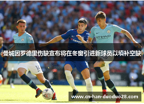 曼城因罗德里伤缺宣布将在冬窗引进新球员以填补空缺 曼城因罗德里伤缺宣布将在冬窗引进新球员以填补空缺