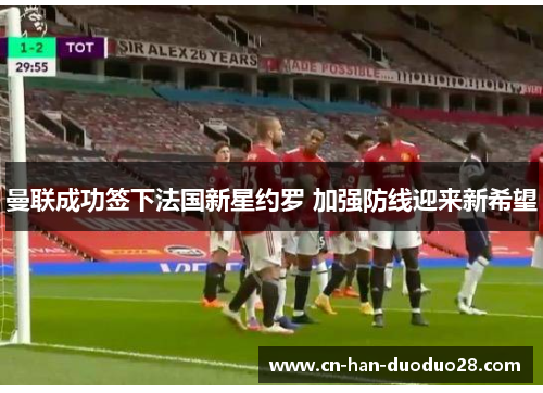 曼联成功签下法国新星约罗 加强防线迎来新希望