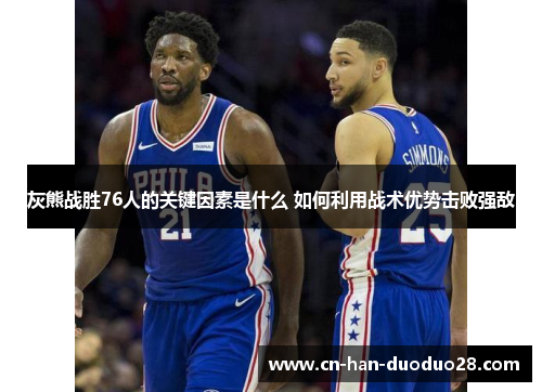 灰熊战胜76人的关键因素是什么 如何利用战术优势击败强敌