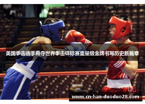 美国拳击选手勇夺世界拳击锦标赛重量级金牌书写历史新篇章