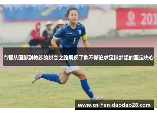 肖智从国脚到教练的蜕变之路展现了他不懈追求足球梦想的坚定决心