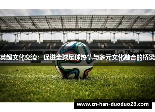 英超文化交流：促进全球足球热情与多元文化融合的桥梁