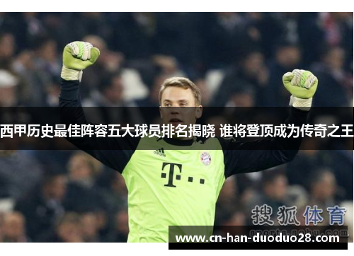 西甲历史最佳阵容五大球员排名揭晓 谁将登顶成为传奇之王