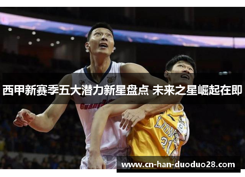 西甲新赛季五大潜力新星盘点 未来之星崛起在即