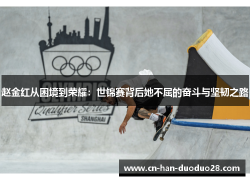 赵金红从困境到荣耀：世锦赛背后她不屈的奋斗与坚韧之路