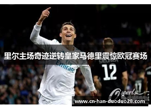 里尔主场奇迹逆转皇家马德里震惊欧冠赛场