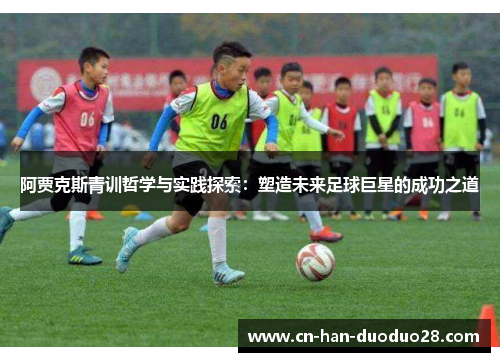 阿贾克斯青训哲学与实践探索：塑造未来足球巨星的成功之道