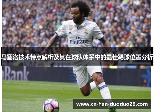 马塞洛技术特点解析及其在球队体系中的最佳踢球位置分析