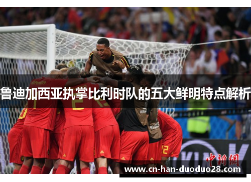 鲁迪加西亚执掌比利时队的五大鲜明特点解析